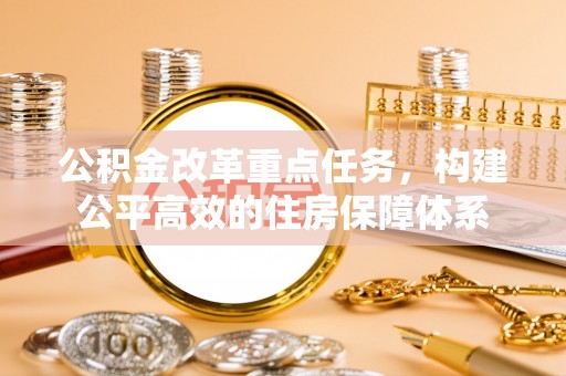 涡阳公积金改革重点任务，构建公平高效的住房保障体系