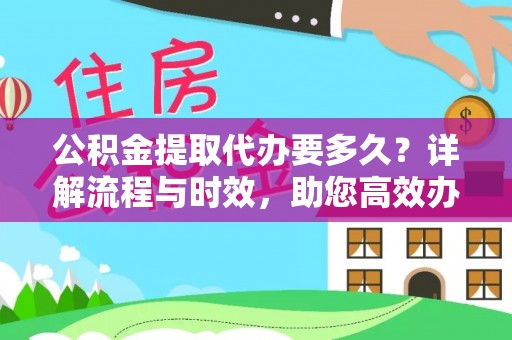 涡阳公积金提取代办要多久？详解流程与时效，助您高效办理