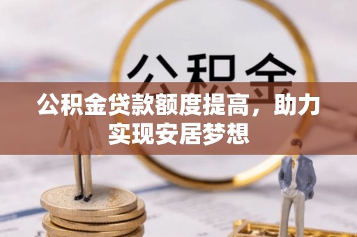 涡阳公积金贷款额度提高，助力实现安居梦想