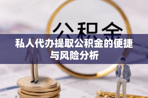 涡阳私人代办提取公积金的便捷与风险分析