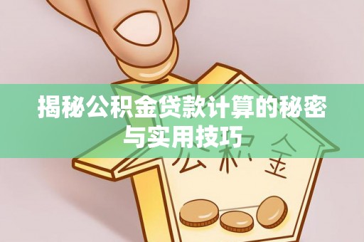 涡阳揭秘公积金贷款计算的秘密与实用技巧