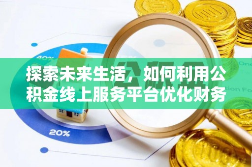 涡阳探索未来生活，如何利用公积金线上服务平台优化财务管理