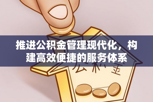 涡阳推进公积金管理现代化，构建高效便捷的服务体系