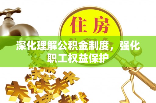 涡阳深化理解公积金制度，强化职工权益保护