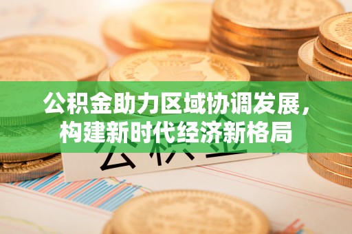 涡阳公积金助力区域协调发展，构建新时代经济新格局