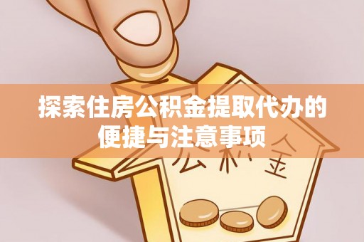 涡阳探索住房公积金提取代办的便捷与注意事项