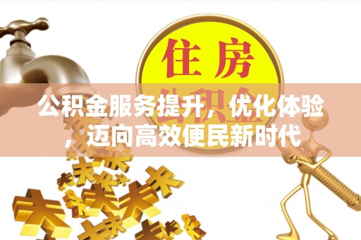 涡阳公积金服务提升，优化体验，迈向高效便民新时代