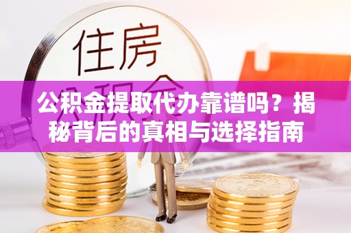 涡阳公积金提取代办靠谱吗？揭秘背后的真相与选择指南