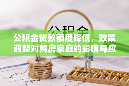 涡阳公积金贷款额度降低，政策调整对购房家庭的影响与应对策略