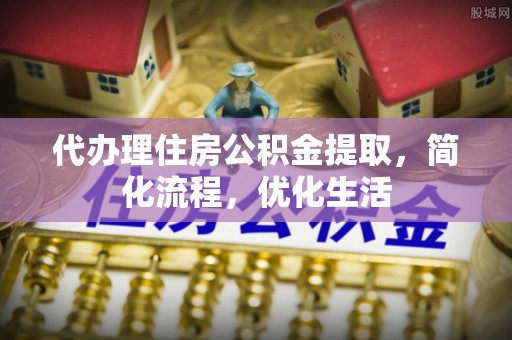 涡阳代办理住房公积金提取，简化流程，优化生活