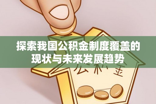 涡阳探索我国公积金制度覆盖的现状与未来发展趋势