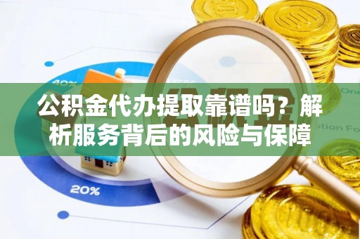 涡阳公积金代办提取靠谱吗？解析服务背后的风险与保障