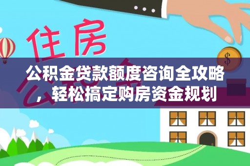涡阳公积金贷款额度咨询全攻略，轻松搞定购房资金规划
