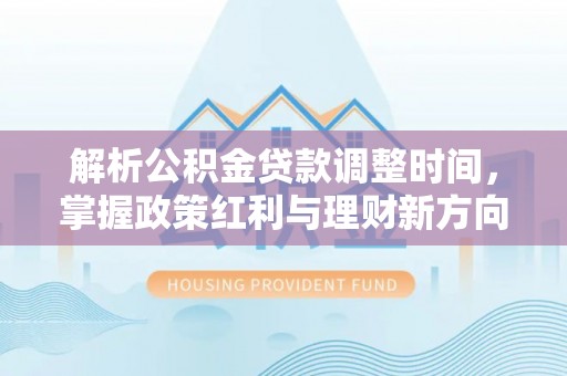 涡阳解析公积金贷款调整时间，掌握政策红利与理财新方向