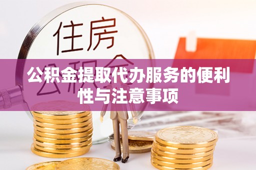 涡阳公积金提取代办服务的便利性与注意事项