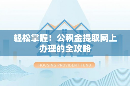 涡阳轻松掌握！公积金提取网上办理的全攻略