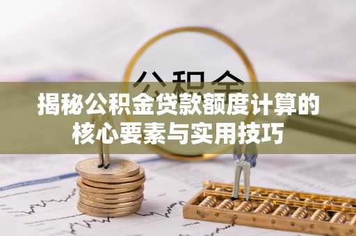 涡阳揭秘公积金贷款额度计算的核心要素与实用技巧