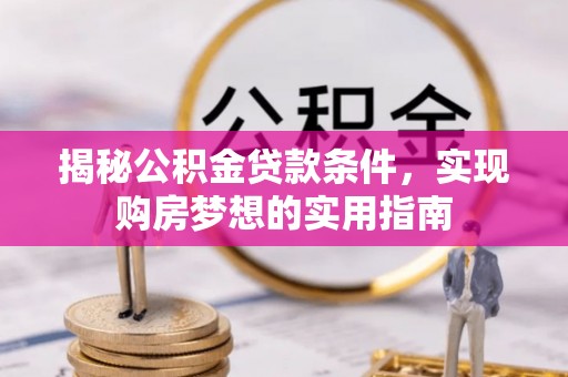 涡阳揭秘公积金贷款条件，实现购房梦想的实用指南