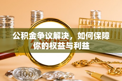 涡阳公积金争议解决，如何保障你的权益与利益
