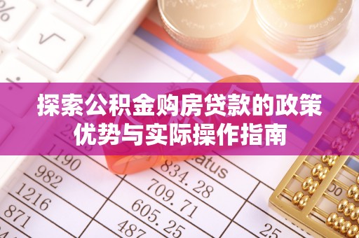 涡阳探索公积金购房贷款的政策优势与实际操作指南