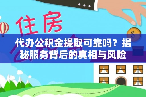 涡阳代办公积金提取可靠吗？揭秘服务背后的真相与风险