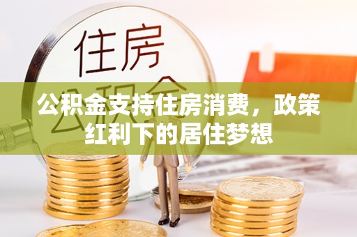 涡阳公积金支持住房消费，政策红利下的居住梦想