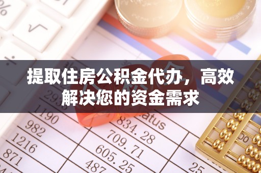 涡阳提取住房公积金代办，高效解决您的资金需求