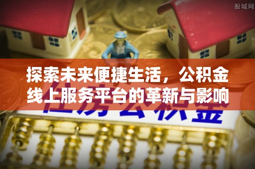 涡阳探索未来便捷生活，公积金线上服务平台的革新与影响