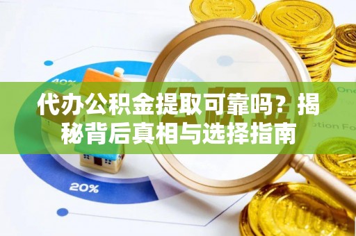 涡阳代办公积金提取可靠吗？揭秘背后真相与选择指南