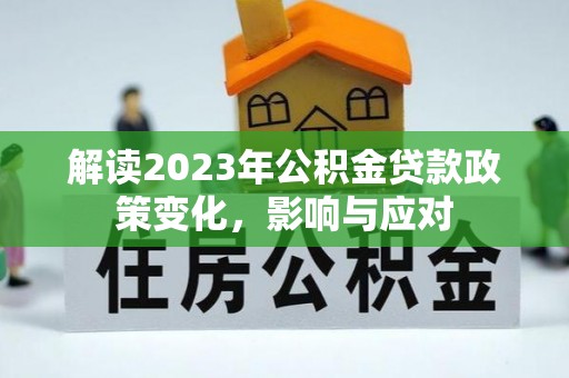 涡阳解读2023年公积金贷款政策变化，影响与应对