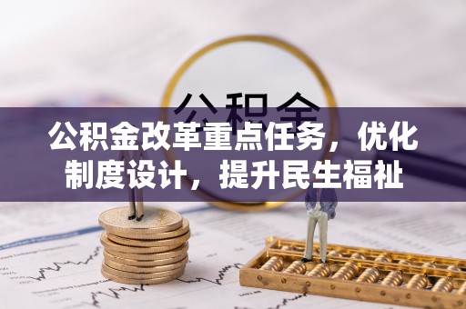 涡阳公积金改革重点任务，优化制度设计，提升民生福祉