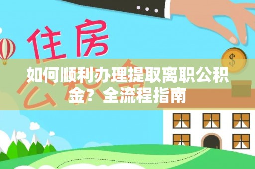涡阳如何顺利办理提取离职公积金？全流程指南
