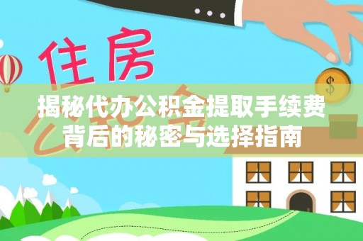 涡阳揭秘代办公积金提取手续费背后的秘密与选择指南