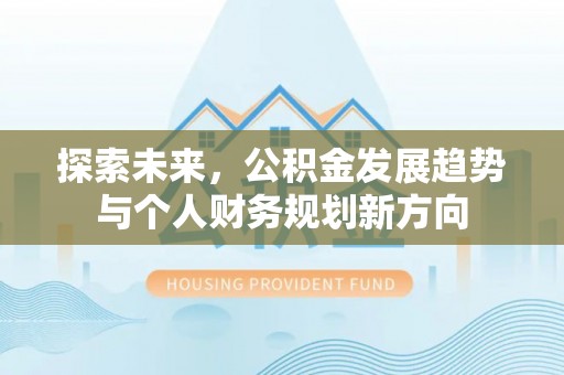 涡阳探索未来，公积金发展趋势与个人财务规划新方向