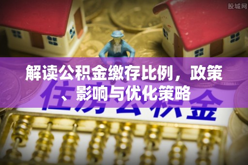 涡阳解读公积金缴存比例，政策、影响与优化策略