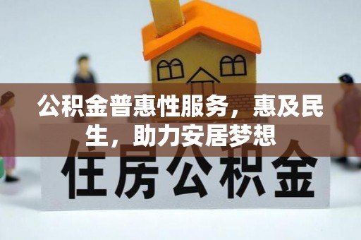 涡阳公积金普惠性服务，惠及民生，助力安居梦想