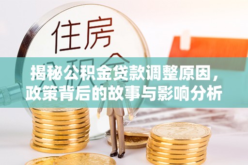涡阳揭秘公积金贷款调整原因，政策背后的故事与影响分析