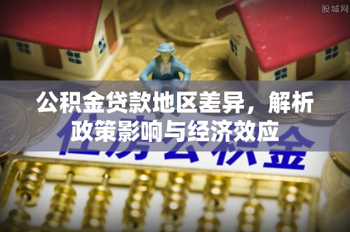 涡阳公积金贷款地区差异，解析政策影响与经济效应