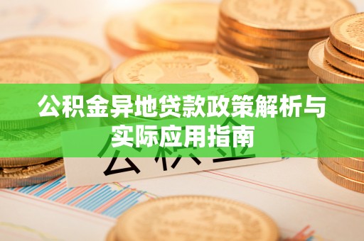 涡阳公积金异地贷款政策解析与实际应用指南