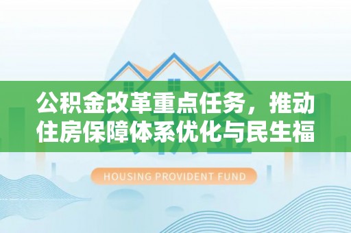 涡阳公积金改革重点任务，推动住房保障体系优化与民生福祉提升