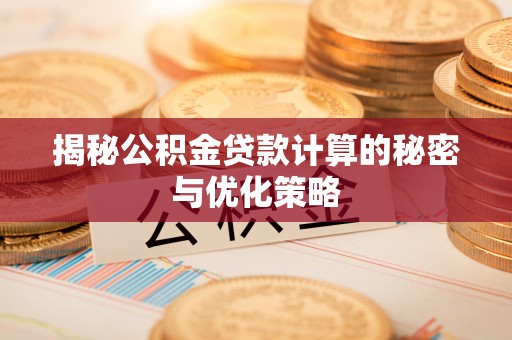 涡阳揭秘公积金贷款计算的秘密与优化策略