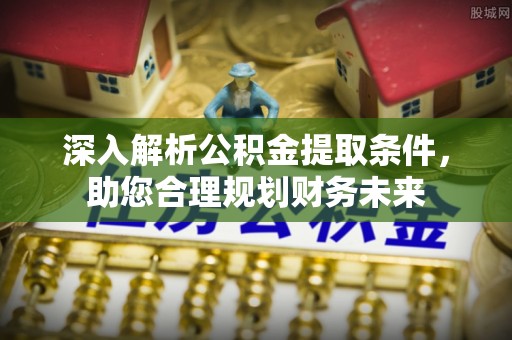涡阳深入解析公积金提取条件，助您合理规划财务未来