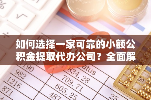 涡阳如何选择一家可靠的小额公积金提取代办公司？全面解析与指南