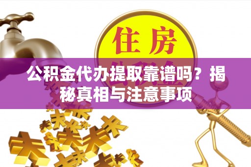 涡阳公积金代办提取靠谱吗？揭秘真相与注意事项