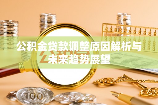 涡阳公积金贷款调整原因解析与未来趋势展望
