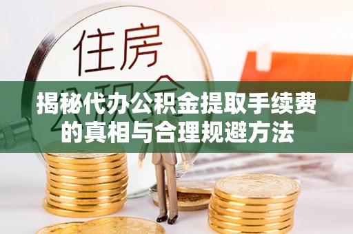 涡阳揭秘代办公积金提取手续费的真相与合理规避方法