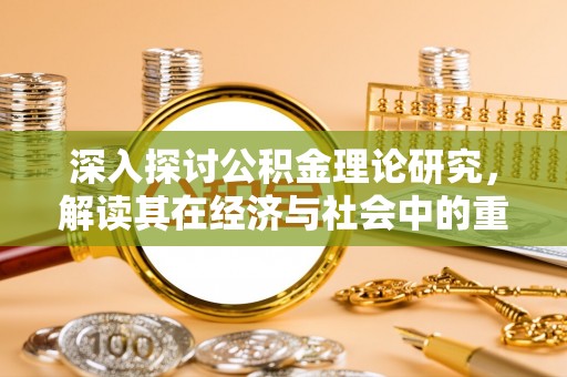 涡阳深入探讨公积金理论研究，解读其在经济与社会中的重要角色