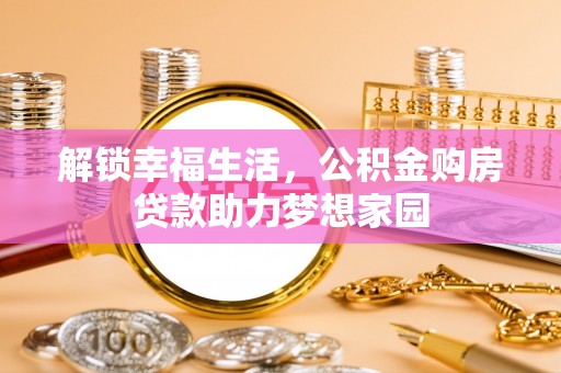 涡阳解锁幸福生活，公积金购房贷款助力梦想家园