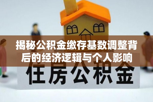 涡阳揭秘公积金缴存基数调整背后的经济逻辑与个人影响
