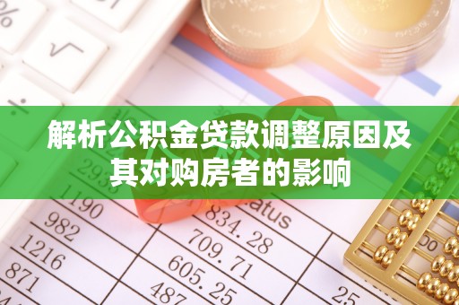 涡阳解析公积金贷款调整原因及其对购房者的影响